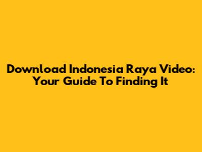 Download Indonesia Raya Video: Your Guide To Finding It