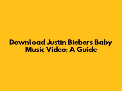 Download Justin Bieber's 'Baby' Music Video: A Guide