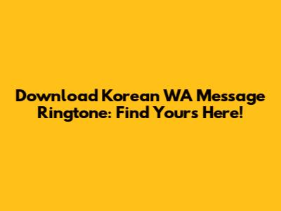 Download Korean WA Message Ringtone: Find Yours Here!
