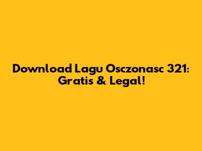 Download Lagu Osczonasc 321: Gratis & Legal!