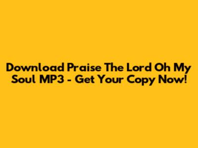 Download Praise The Lord Oh My Soul MP3 - Get Your Copy Now!