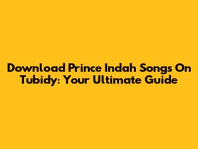 Download Prince Indah Songs On Tubidy: Your Ultimate Guide