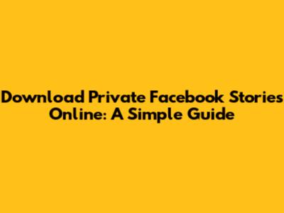 Download Private Facebook Stories Online: A Simple Guide