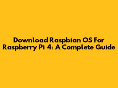 Download Raspbian OS For Raspberry Pi 4: A Complete Guide