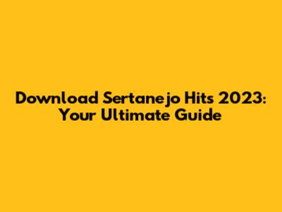 Download Sertanejo Hits 2023: Your Ultimate Guide
