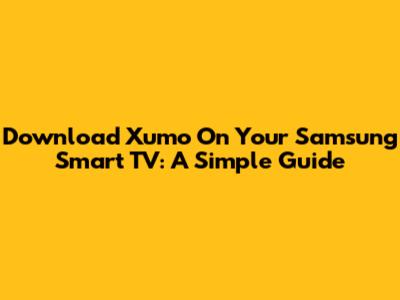 Download Xumo On Your Samsung Smart TV: A Simple Guide