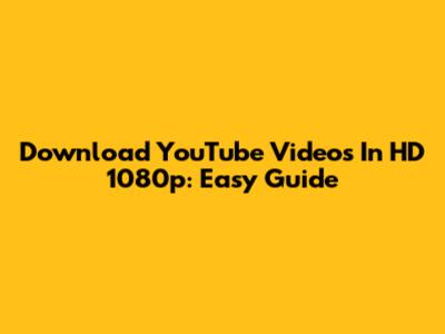 Download YouTube Videos In HD 1080p: Easy Guide