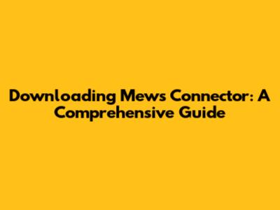 Downloading Mews Connector: A Comprehensive Guide