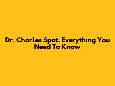 Dr. Charles Spot: Everything You Need To Know