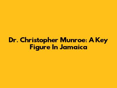 Dr. Christopher Munroe: A Key Figure In Jamaica