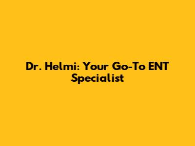 Dr. Helmi: Your Go-To ENT Specialist