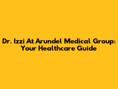Dr. Izzi At Arundel Medical Group: Your Healthcare Guide