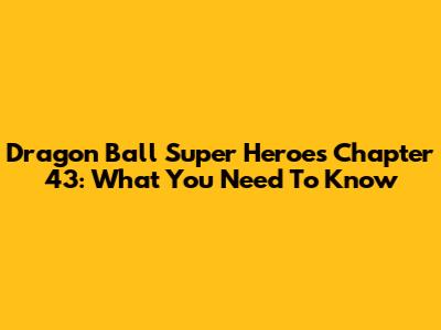 Dragon Ball Super Heroes Chapter 43: What You Need To Know
