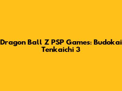 Dragon Ball Z PSP Games: Budokai Tenkaichi 3