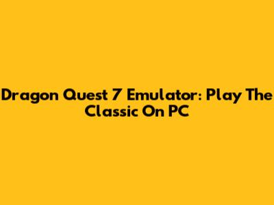 Dragon Quest 7 Emulator: Play The Classic On PC