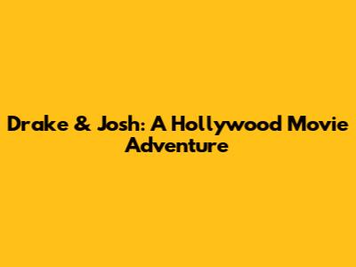Drake & Josh: A Hollywood Movie Adventure