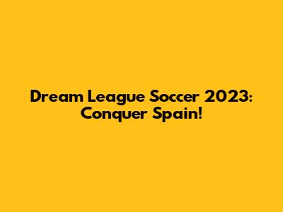 Dream League Soccer 2023: Conquer Spain!