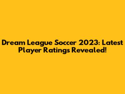 Dream League Soccer 2023: Latest Player Ratings Revealed!