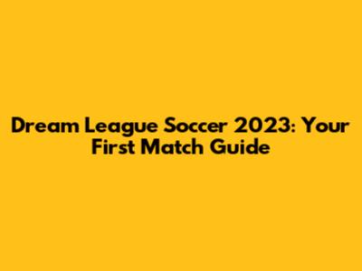 Dream League Soccer 2023: Your First Match Guide