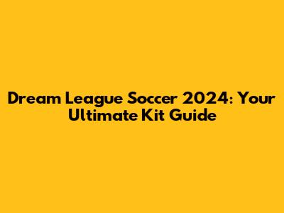 Dream League Soccer 2024: Your Ultimate Kit Guide