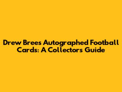 Drew Brees Autographed Football Cards: A Collector's Guide