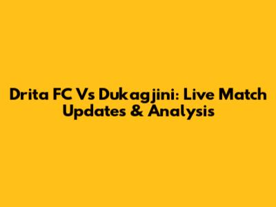 Drita FC Vs Dukagjini: Live Match Updates & Analysis