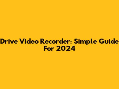 Drive Video Recorder: Simple Guide For 2024