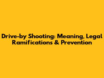 Drive-by Shooting: Meaning, Legal Ramifications & Prevention