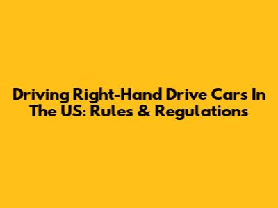 Driving Right-Hand Drive Cars In The US: Rules & Regulations