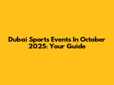 Dubai Sports Events In October 2025: Your Guide