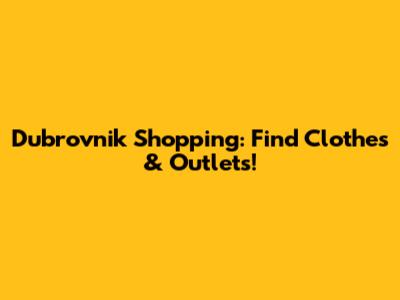 Dubrovnik Shopping: Find Clothes & Outlets!