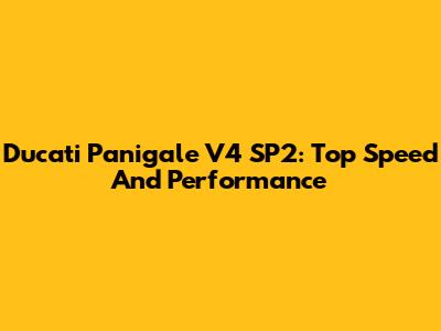 Ducati Panigale V4 SP2: Top Speed And Performance