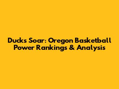 Ducks Soar: Oregon Basketball Power Rankings & Analysis