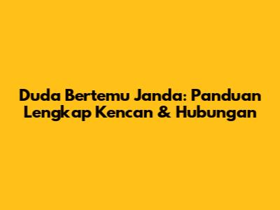 Duda Bertemu Janda: Panduan Lengkap Kencan & Hubungan