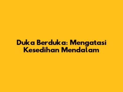 Duka Berduka: Mengatasi Kesedihan Mendalam
