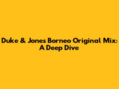 Duke & Jones Borneo Original Mix: A Deep Dive