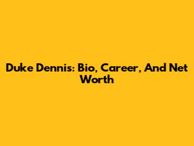 Duke Dennis: Bio, Career, And Net Worth