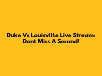 Duke Vs Louisville Live Stream: Don't Miss A Second!
