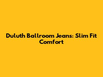 Duluth Ballroom Jeans: Slim Fit Comfort