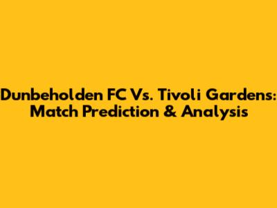 Dunbeholden FC Vs. Tivoli Gardens: Match Prediction & Analysis