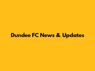 Dundee FC News & Updates