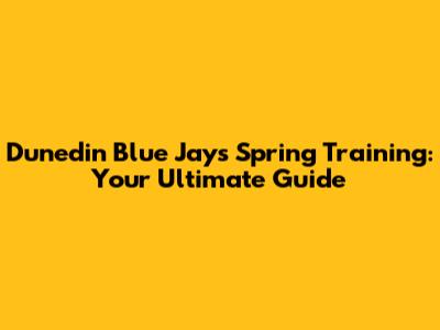 Dunedin Blue Jays Spring Training: Your Ultimate Guide
