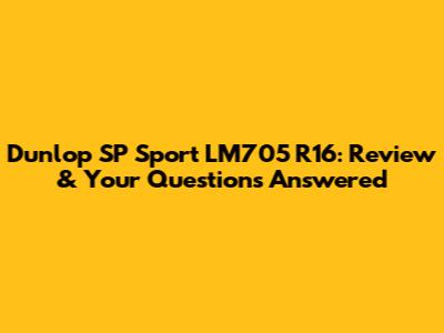 Dunlop SP Sport LM705 R16: Review & Your Questions Answered