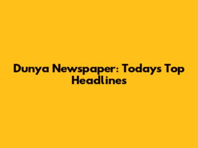 Dunya Newspaper: Today's Top Headlines