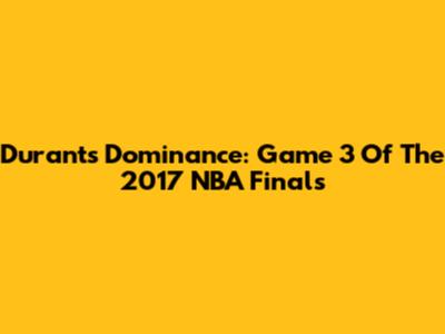 Durant's Dominance: Game 3 Of The 2017 NBA Finals