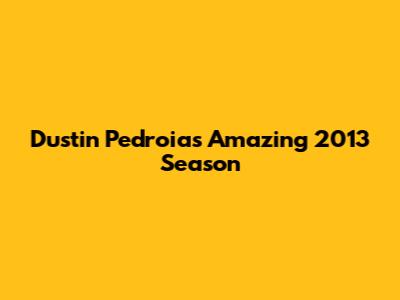Dustin Pedroia's Amazing 2013 Season