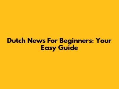 Dutch News For Beginners: Your Easy Guide