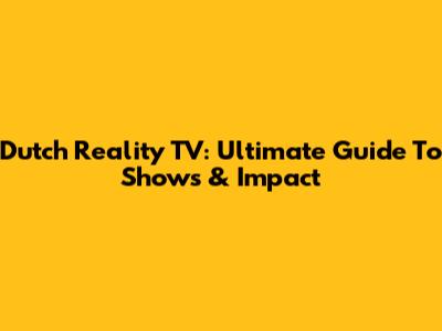 Dutch Reality TV: Ultimate Guide To Shows & Impact