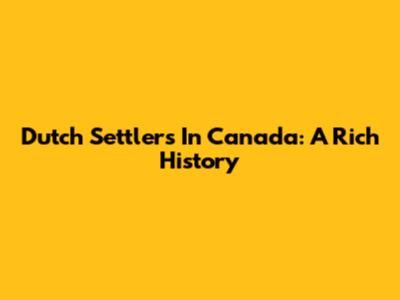 Dutch Settlers In Canada: A Rich History
