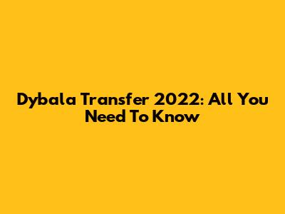 Dybala Transfer 2022: All You Need To Know